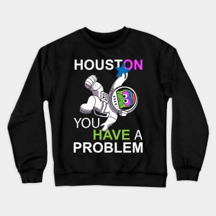 Houston You Have a Problem Crewneck Sweatshirt